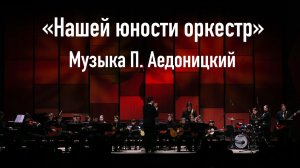 «Нашей юности оркестр» Музыка П. Аедоницкий, фрагмент концертного исполнения в ММДМ