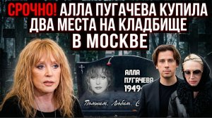 СРОЧНО! АЛЛА ПУГАЧЕВА КУПИЛА ДВА  МЕСТА НА КЛАДБИЩЕ В МОСКВЕ