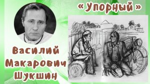 Упорный | Василий Макарович Шукшин