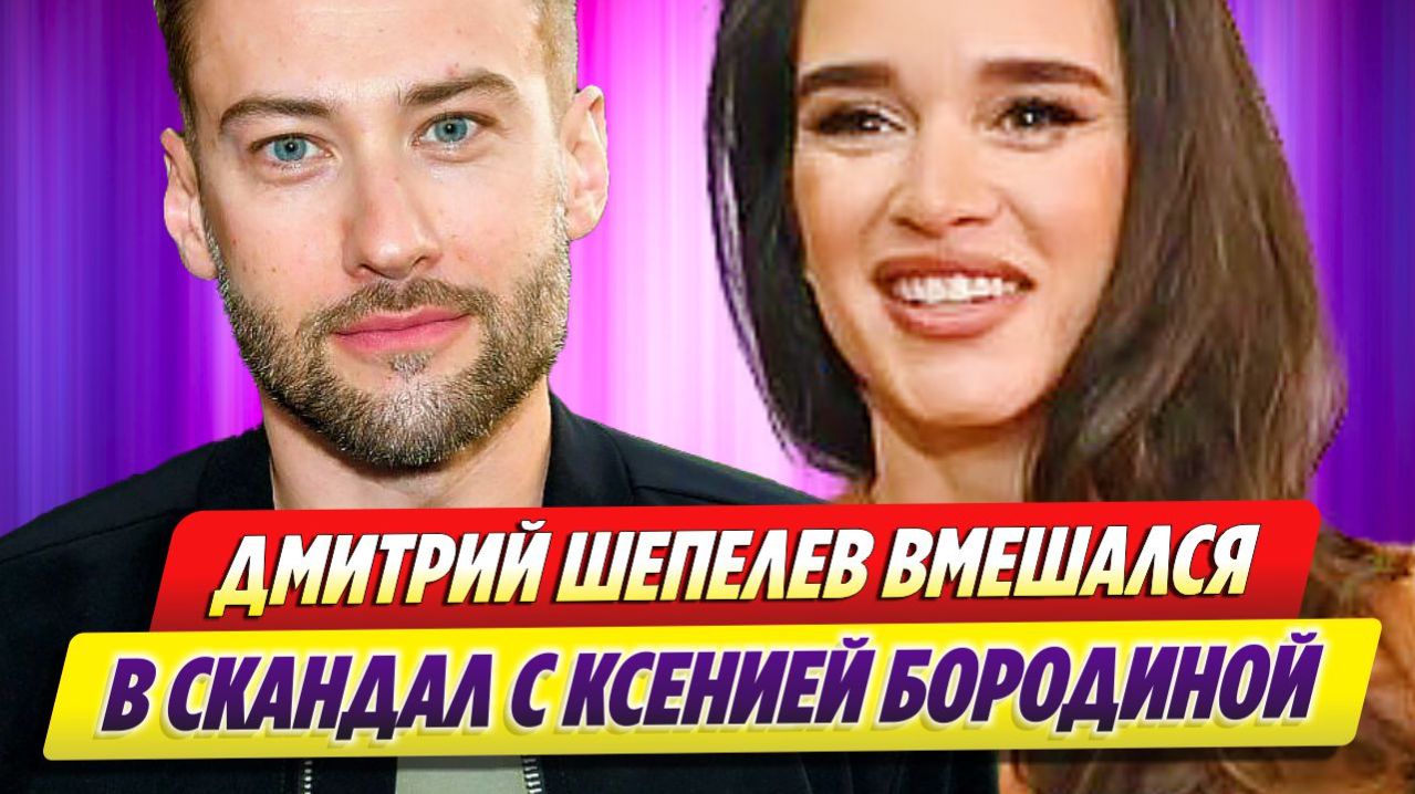 Дмитрий Шепелев вмешался в скандал с Ксенией Бородиной 🔥 Новости Шоу Бизнеса