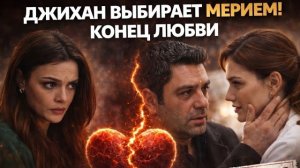 «Далёкий город»  Джихан выбирает Мерием! Конец любви?