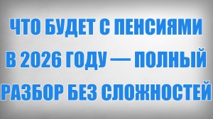 Что будет с Пенсиями в 2026 году — полный разбор без сложностей