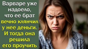 Варваре уже надоело, что ее брат вечно клянчил у нее деньги. И тогда она решила его проучить