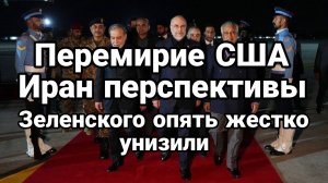 ПЕРЕМИРИЕ США ИРАН ПЕРСПЕКТИВЫ. ЗЕЛЕНСКОГО УНИЗИЛИ / Тамир Шейх новости