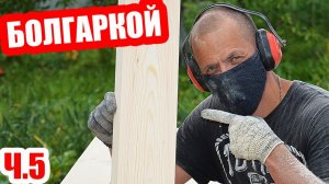 Шлифованная Доска Своими Руками! Как Шлифовать Дерево Болгаркой? Строительство Бани-Землянки, ч.5