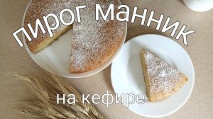 Безумно вкусный пирог манник на кефире. Пышный, нежный, ароматный, тает во рту. Пошаговый рецепт