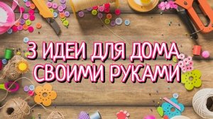 3 НЕВЕРОЯТНЫЕ ПОДЕЛКИ ДЛЯ ДОМА🌿🌸СВОИМИ РУКАМИ. Декор и Порядок в Доме🌿🌸