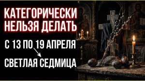 Категорически нельзя делать с 13 по 19 апреля 2026 года: строгие запреты Светлой седмицы