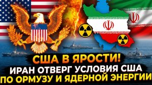 США в Ярости! Иран отверг условия США по Ормузу и ядерной энергии