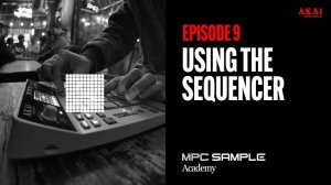 AKAI MPC Sample: Getting Started | EP 9: Using Sequencer