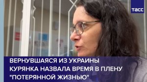 Вернувшаяся из Украины курянка назвала время в плену потерянной жизнью