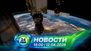Новости 12 апреля 2026 года 18:00 | Выпуск новостей | МИР 24