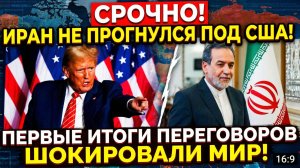 СРОЧНО! ИРАН НЕ ПРОГНУЛСЯ ПОД США! ПЕРВЫЕ ИТОГИ ПЕРЕГОВОРОВ ШОКИРОВАЛИ МИР!