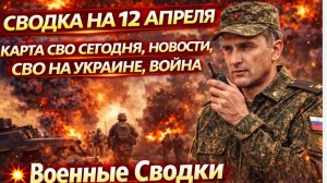 СВОДКА НА 12 АПРЕЛЯ, КАРТА СВО СЕГОДНЯ, НОВОСТИ , СВО НА УКРАИНЕ, ВОЙНА 💥Военные Сводки 12.04.2026