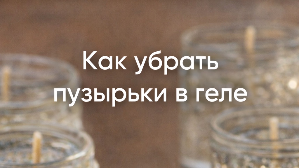 Как убрать пузырьки в геле?