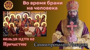 Во время брани на человека 
нельзя идти ко Причастию.
Схимитрополит Никодим.