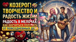 🐐КОЗЕРОГ! Творчество и радость жизни. В мелочах: научись получать удовольствие от повседневных дел.