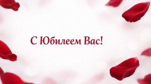 С Юбилеем Вас! Поздравляем Вас! (Женщине, Лепестки Роз)