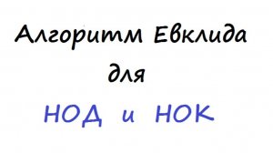 Алгоритм Евклида для быстрого вычисления НОД и НОК
