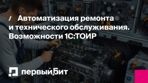 Автоматизация ремонта и технического обслуживания. Возможности 1С:ТОИР | Первый Бит