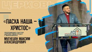 Проповедует Мугнецян Максим - «Пасха наша - Христос»