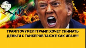 ТРАМП ОЧУМЕЛ! ТРАМП ХОЧЕТ СНИМАТЬ ДЕНЬГИ С ТАНКЕРОВ ТАКЖЕ КАК ИРАН!!!