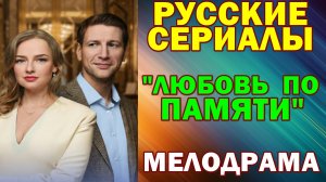 Русские сериалы: Новинки-2026. Мелодрама: "Любовь по памяти"