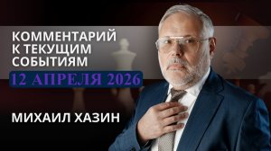 Комментарий к текущим событиям от 12 апреля 2026 года. Михаил Хазин