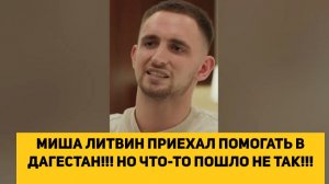 МИША ЛИТВИН ПРИЕХАЛ ПОМОГАТЬ В ДАГЕСТАН!!! НО ЧТО-ТО ПОШЛО НЕ ТАК!!!