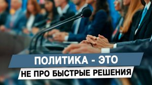 Политика - это не про быстрые решения