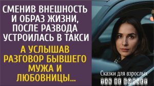 Истории из жизни: Сменив внешность, после развода устроилась в такси… А услышав разговор бывшего…