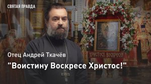 "Воистину Воскресе Христос!": Наши задачи до Второго Пришествия — отец Андрей Ткачёв