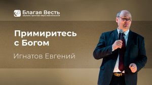 Проповедь. Примиритесь с Богом. Игнатов Евгений.