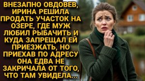 Решив продать участок покойного мужа, где он любил рыбачить, поехала туда. Но то, что там увидела...