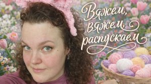 Дневник вязальщицы. Вяжем,вяжем, распускаем
