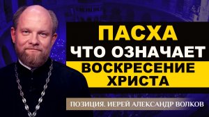 ВОСКРЕСЕНИЕ ХРИСТА: ГЛАВНЫЙ СМЫСЛ ПРАЗДНИКА. ИЕРЕЙ АЛЕКСАНДР ВОЛКОВ. ПОЗИЦИЯ