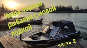 Наша первая рыбалка с новой лодкой. Часть 2.