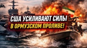 США наращивают силы в Ормузском проливе — рост напряжения с Ираном!