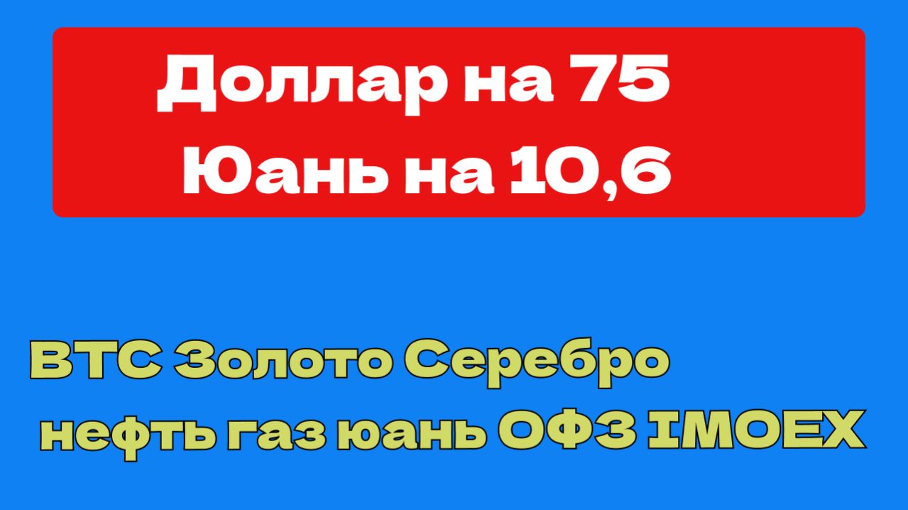 ДОЛЛАР ПРОДОЛЖАЕТ ПАДЕНИЕ НА 75,  СЕРЕБРО и ЗОЛОТО, BTC,  нефть газ SP500,  BTC ОФЗ Мосбиржа