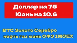 ДОЛЛАР ПРОДОЛЖАЕТ ПАДЕНИЕ НА 75,  СЕРЕБРО и ЗОЛОТО, BTC,  нефть газ SP500,  BTC ОФЗ Мосбиржа