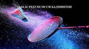 12.04.26 XXXVIII МССИ Бадминтон