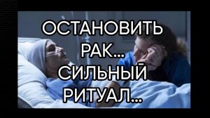 ОСТАНОВИТЬ РАК…СИЛЬНЫЙ РИТУАЛ…ДЛЯ ВСЕХ…
