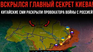 Вскрылся ГЛАВНЫЙ СЕКРЕТ КИЕВА!⚡️Китайские СМИ РАСКРЫЛИ ПРОВОКАТОРА 💥 Сводки БОЕВЫХ ДЕЙСТВИЙ СЕГОДНЯ