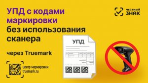УПД с кодами маркировки в Честном ЗНАКе — поэкземплярный учёт без сканера | Truemark