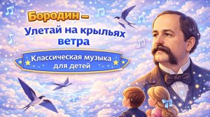 Бородин – Улетай на крыльях ветра | Классическая музыка для детей