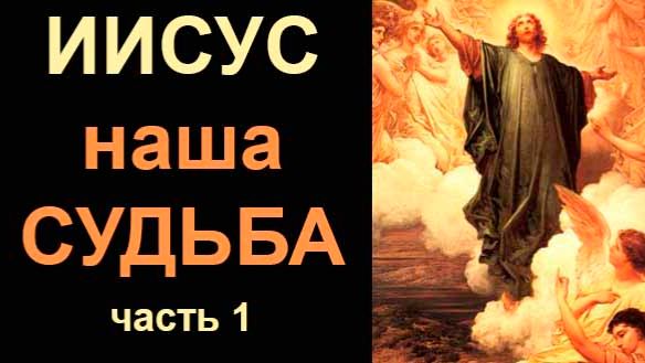 Иисус - наша судьба. Часть 1