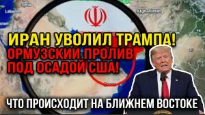 ИРАН УВОЛИЛ ТРАМПА! ОРМУЗСКИЙ ПРОЛИВ ПОД ОСАДОЙ США! ЧТО ПРОИСХОДИТ НА БЛИЖНЕМ ВОСТОКЕ