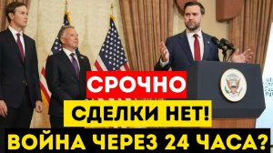 Срочно! Нет сделки! Война начинается через 24 часа