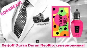 Xerjoff Duran Duran NeoRio: суперновинка!