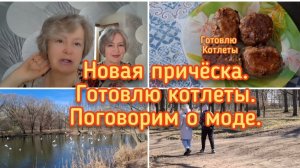 12-04-2026 Новая прическа Готовлю котлеты.Поговорим о моде.